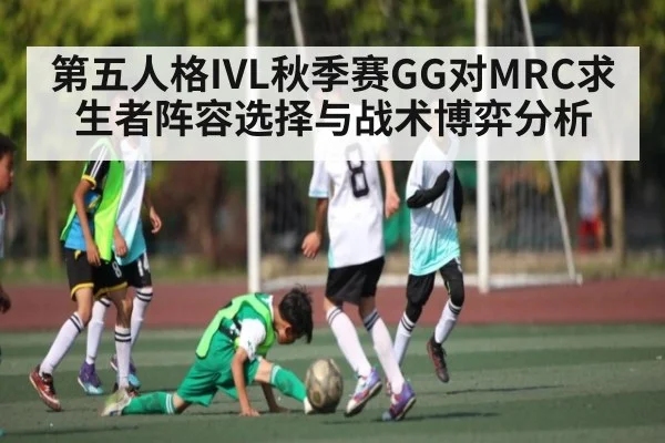 第五人格IVL秋季赛GG对MRC求生者阵容选择与战术博弈分析