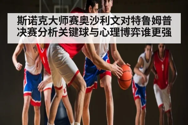 斯诺克大师赛奥沙利文对特鲁姆普决赛分析关键球与心理博弈谁更强