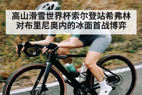 高山滑雪世界杯索尔登站希弗林对布里尼奥内的冰面首战博弈