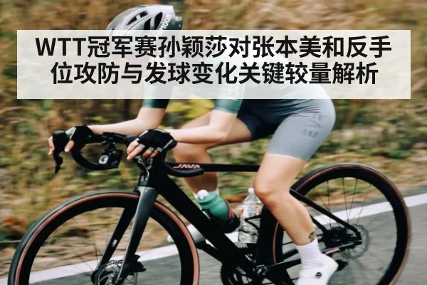 WTT冠军赛孙颖莎对张本美和反手位攻防与发球变化关键较量解析